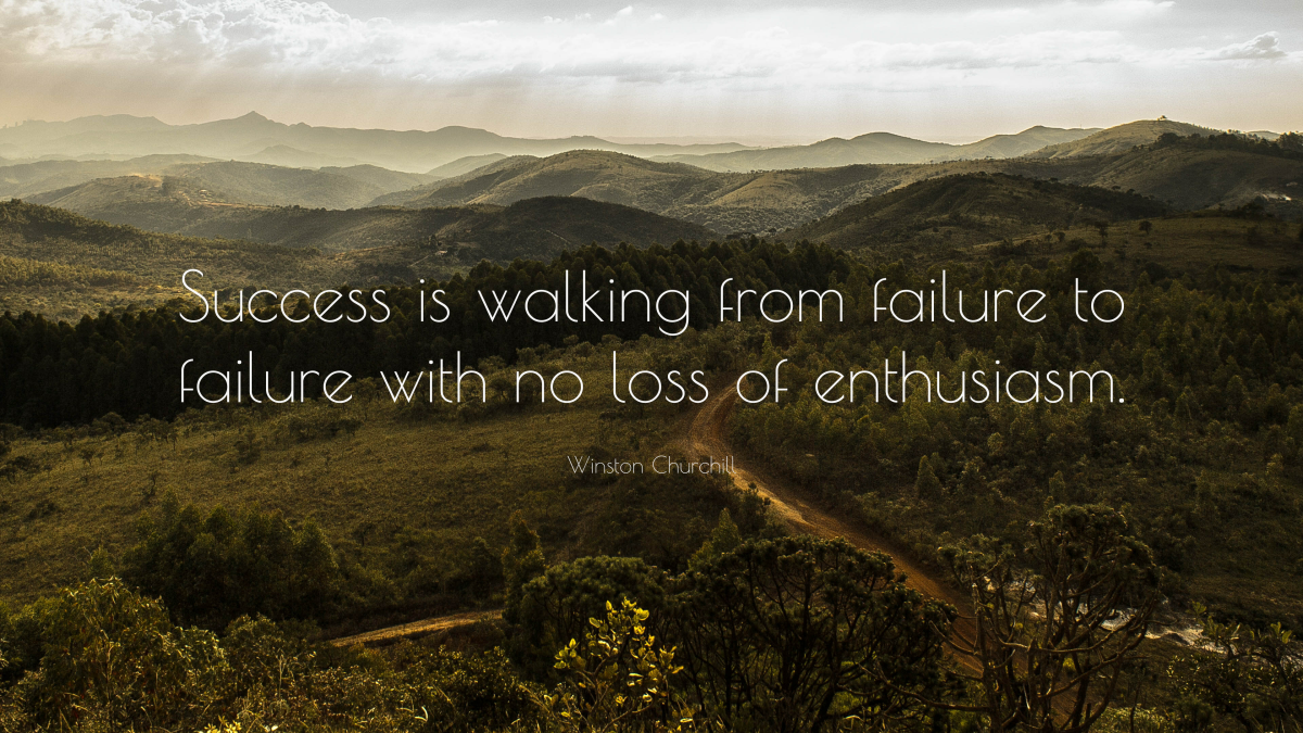 "Success is walking from failure to failure with no loss of enthusiasm." -—Winston Churchill
