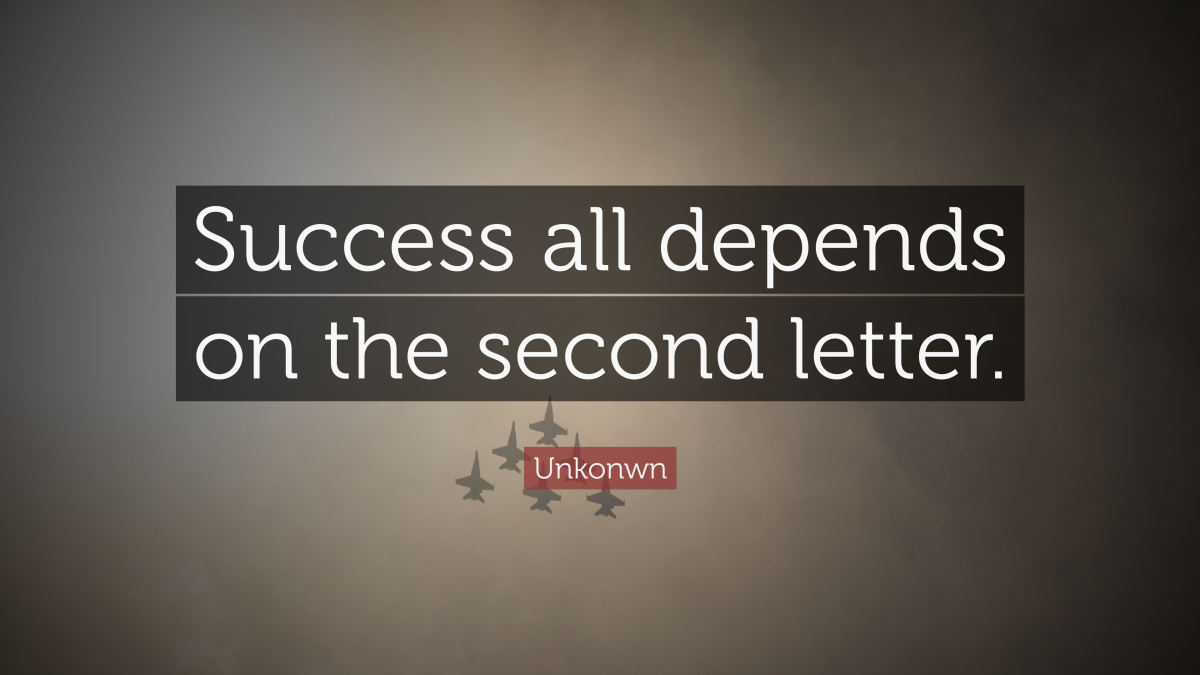 "Success all depends on the second letter." —Unkonwn