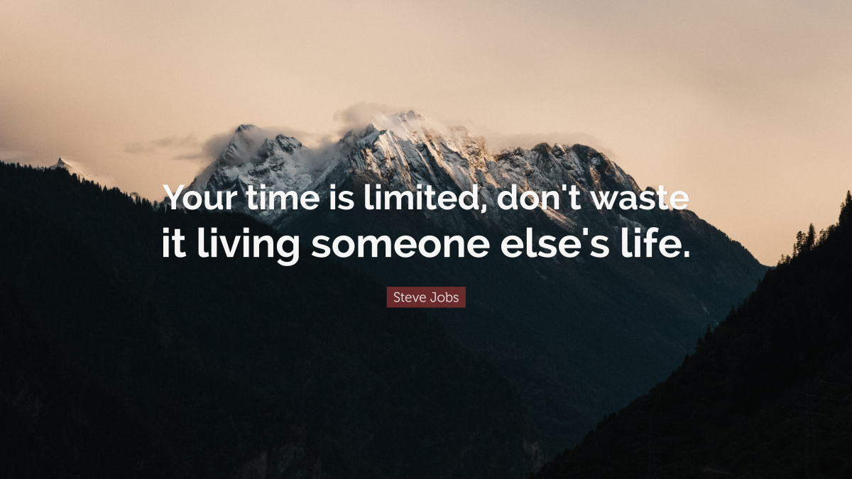 "Your time is limited, don't waste it living someone else's life." —Steve Jobs