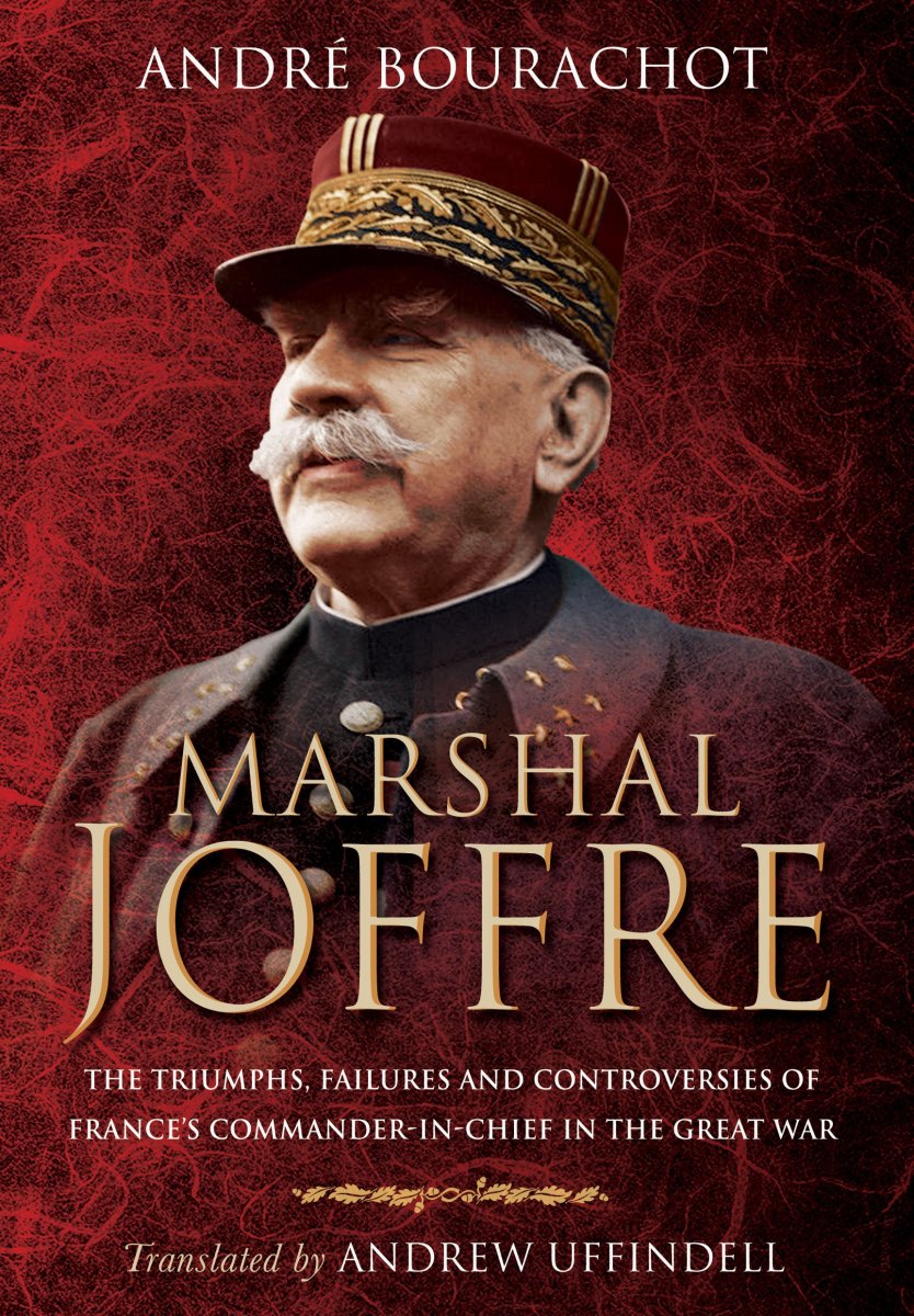 Marshal Joffre: The Triumphs, Failures, and Controversies of France's Commander-in-Chief in the Great War Review