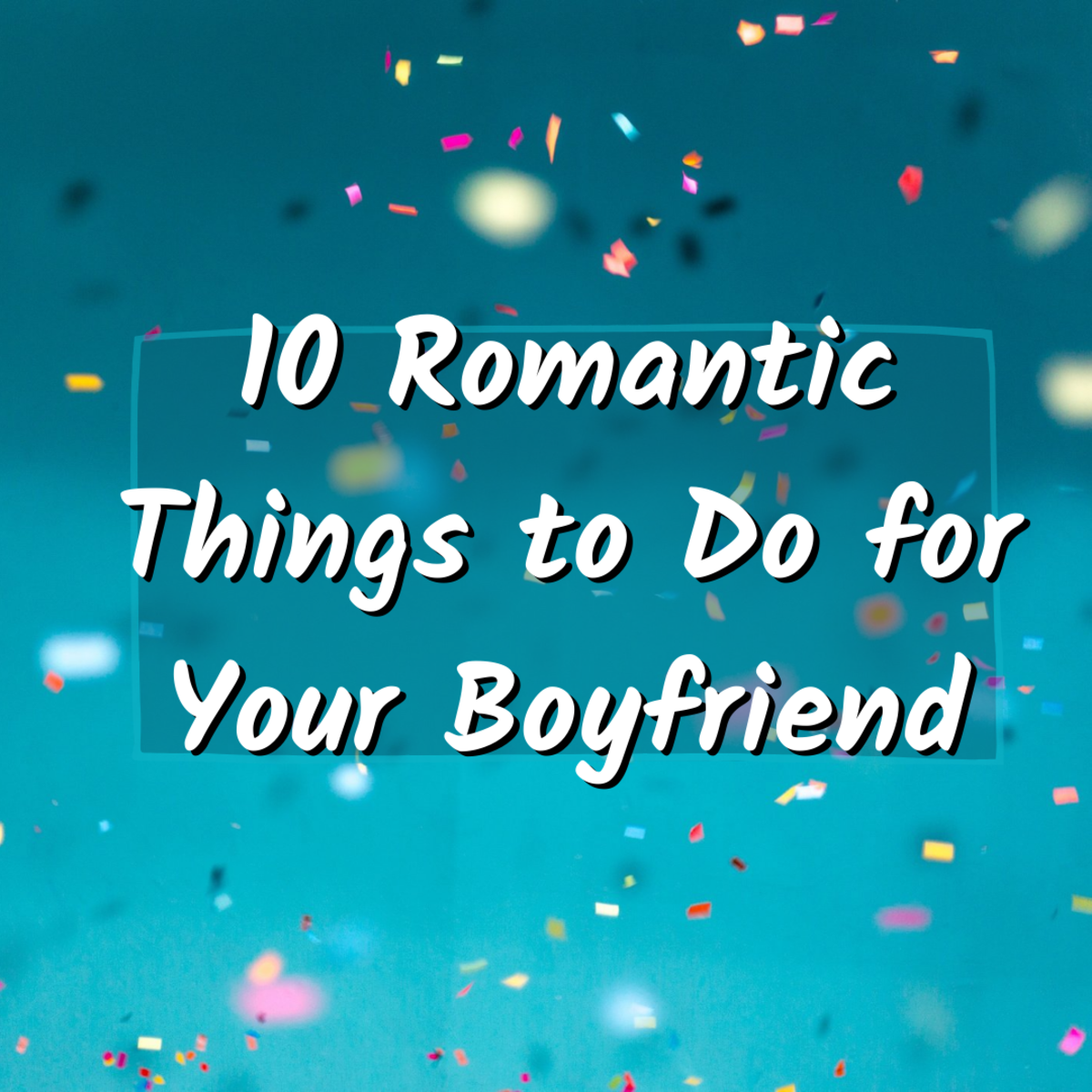 10 Romantic Things to Do for Your Boyfriend