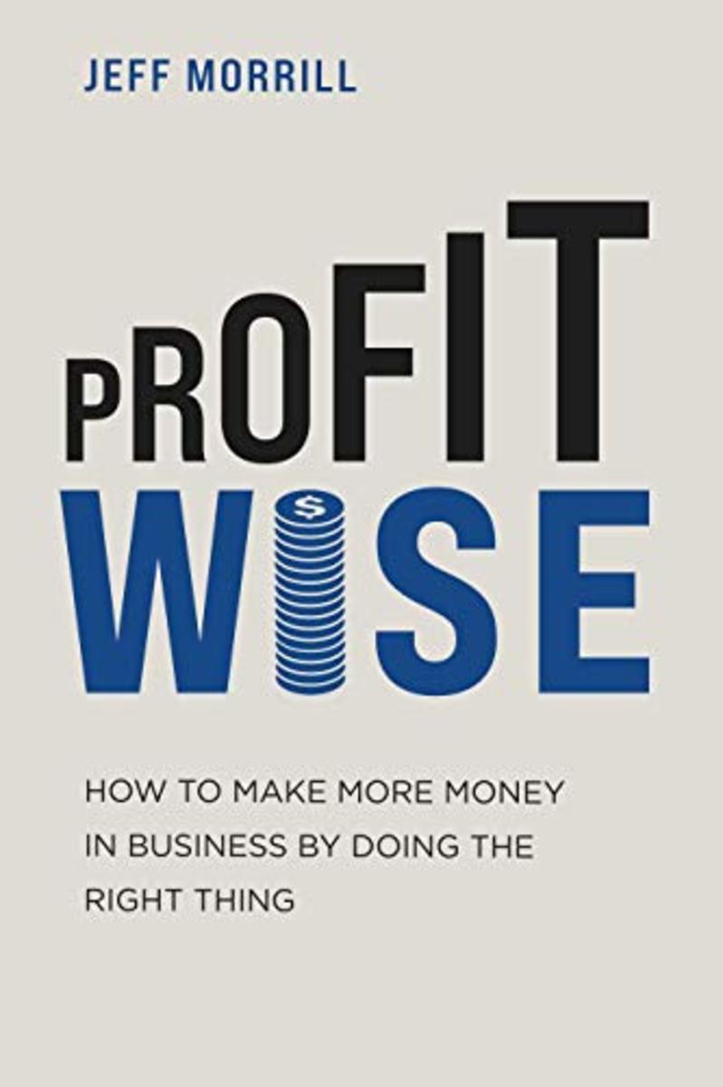 profit-wise-how-to-make-more-money-in-business-by-doing-the-right-thing-by-jeff-morrill