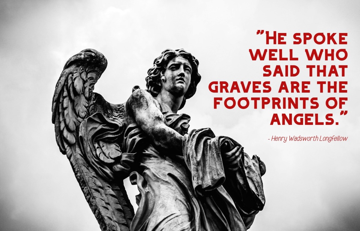 "He spoke well who said that graves are the footprints of angels.” - Henry Wadsworth Longfellow, American poet