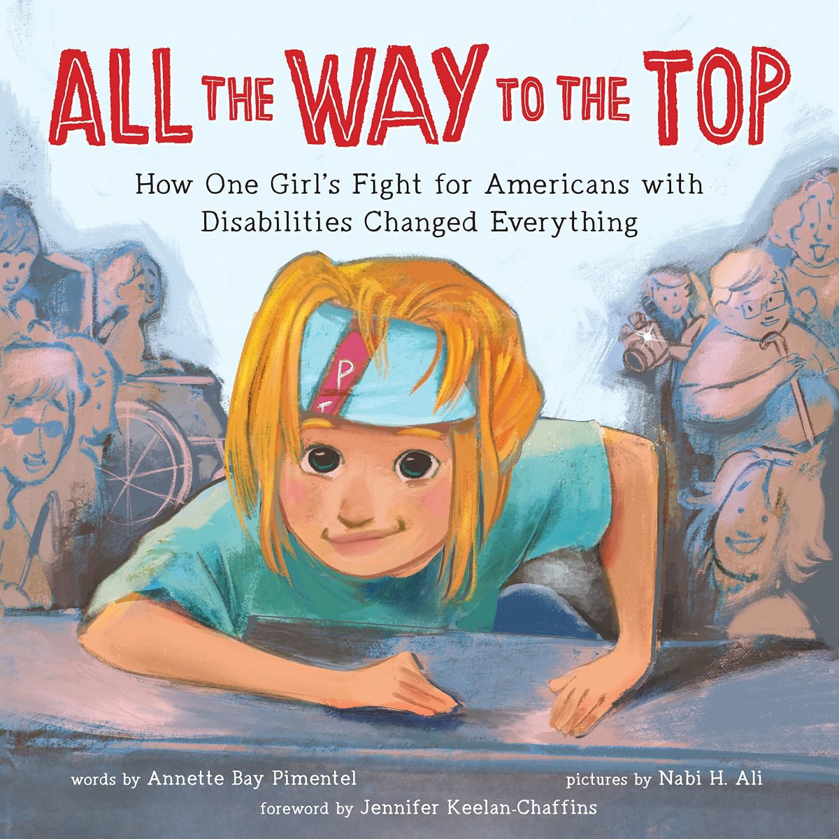 All the Way to the Top: How One Girl’s Fight for the Americans With Disabilities Act Changed Everything by Annette Bay Pimentel