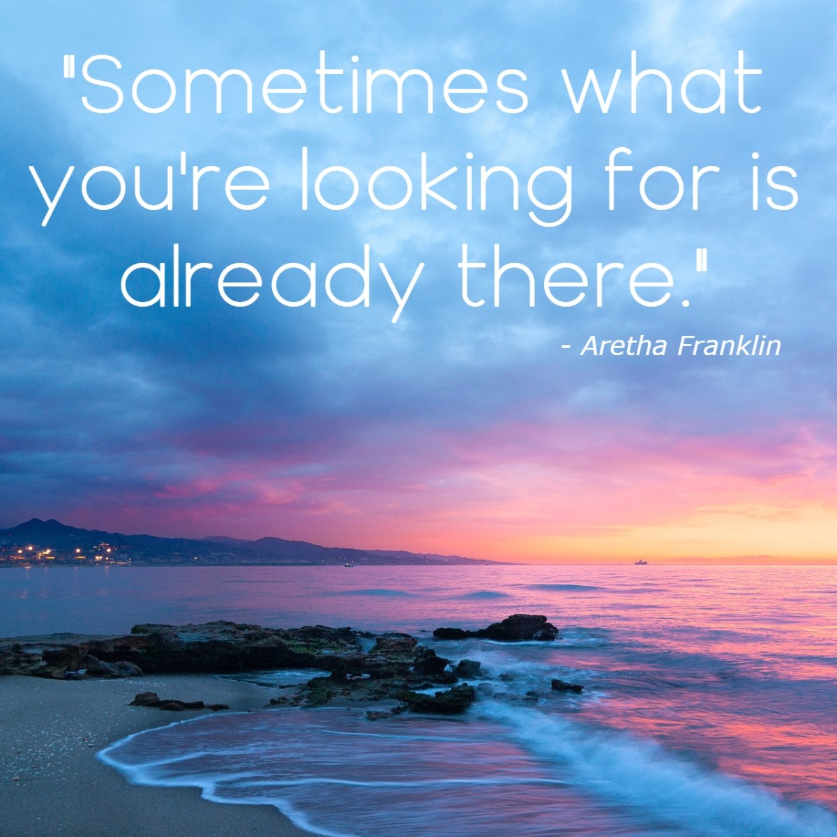 "Sometimes what you're looking for is already there." - Aretha Franklin, Queen of Soul