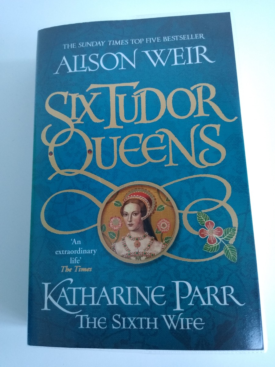 Book Review of 'Six Tudor Queens - Katherine Parr, The Sixth Wife' by Alison Weir