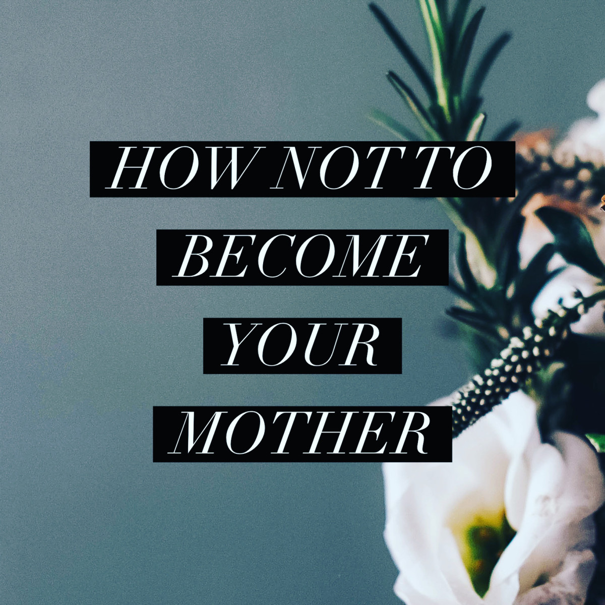 How NOT to Become Your Mother