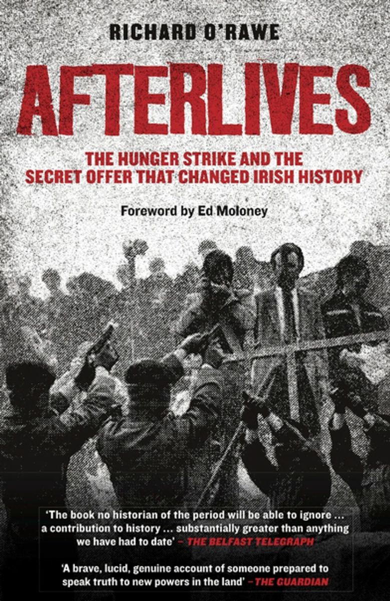 Afterlives, the Hunger Strike and the Secret Offer' That Changed Irish History by Richard O'rawe
