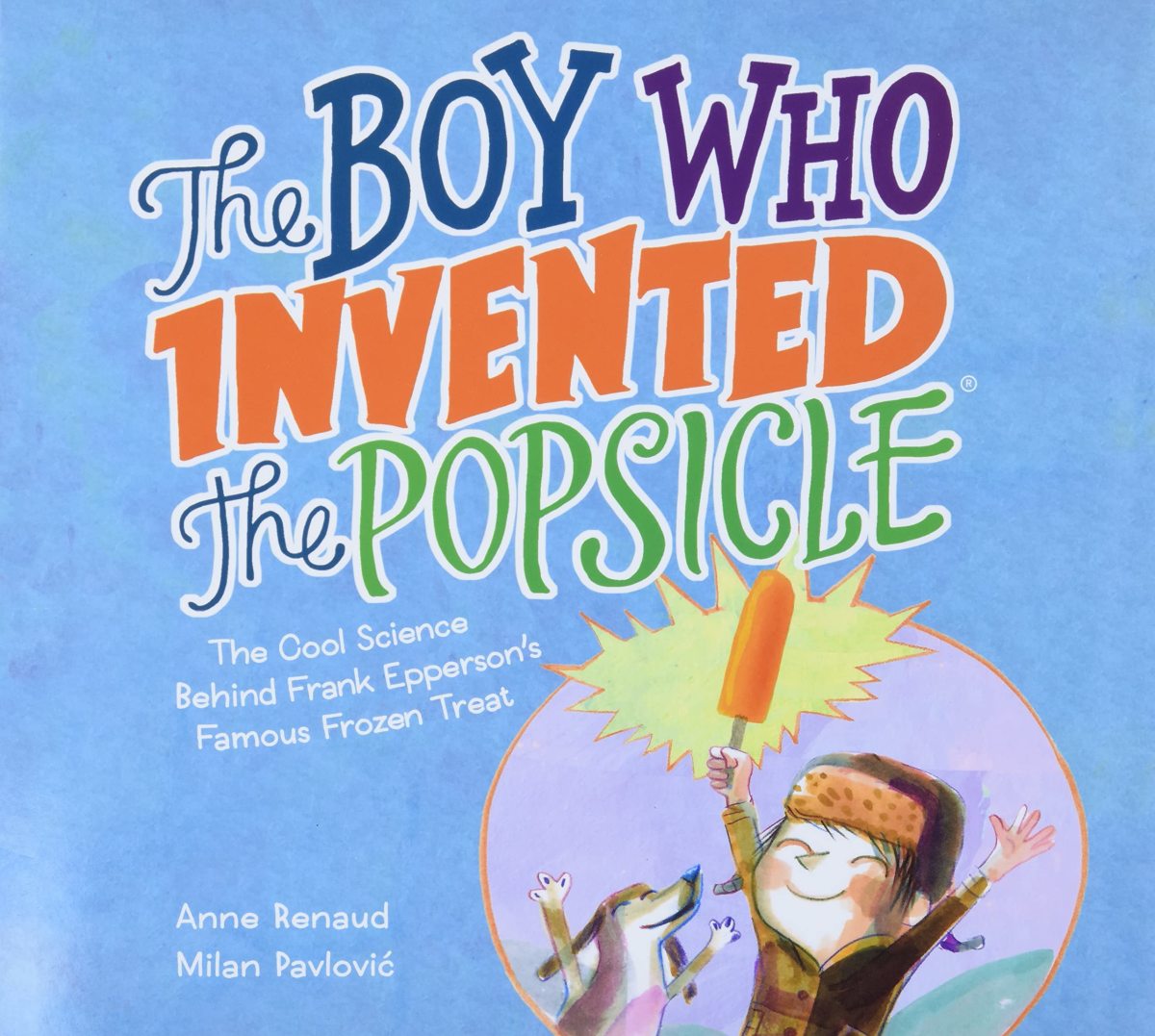 The Boy Who Invented the Popsicle: The Cool Science Behind Frank Epperson’s Famous Frozen Treat by Anne Renaud