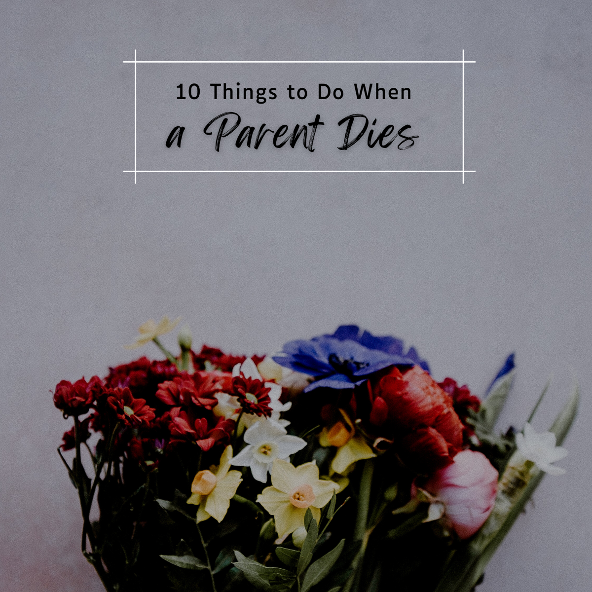 First 10 Things To Do When Your Parent Dies WeHaveKids