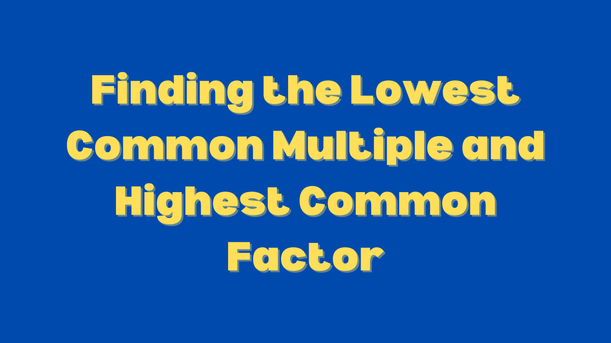 Use prime factors to find the lowest common multiple and highest common factor.