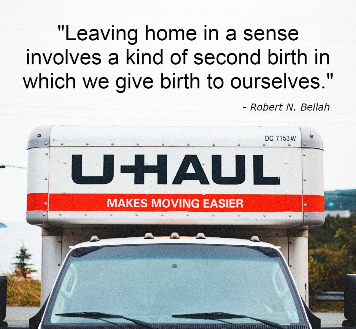 "Leaving home in a sense involves a kind of second birth in which we give birth to ourselves." - Dr. Robert N. Bellah, American sociologist 