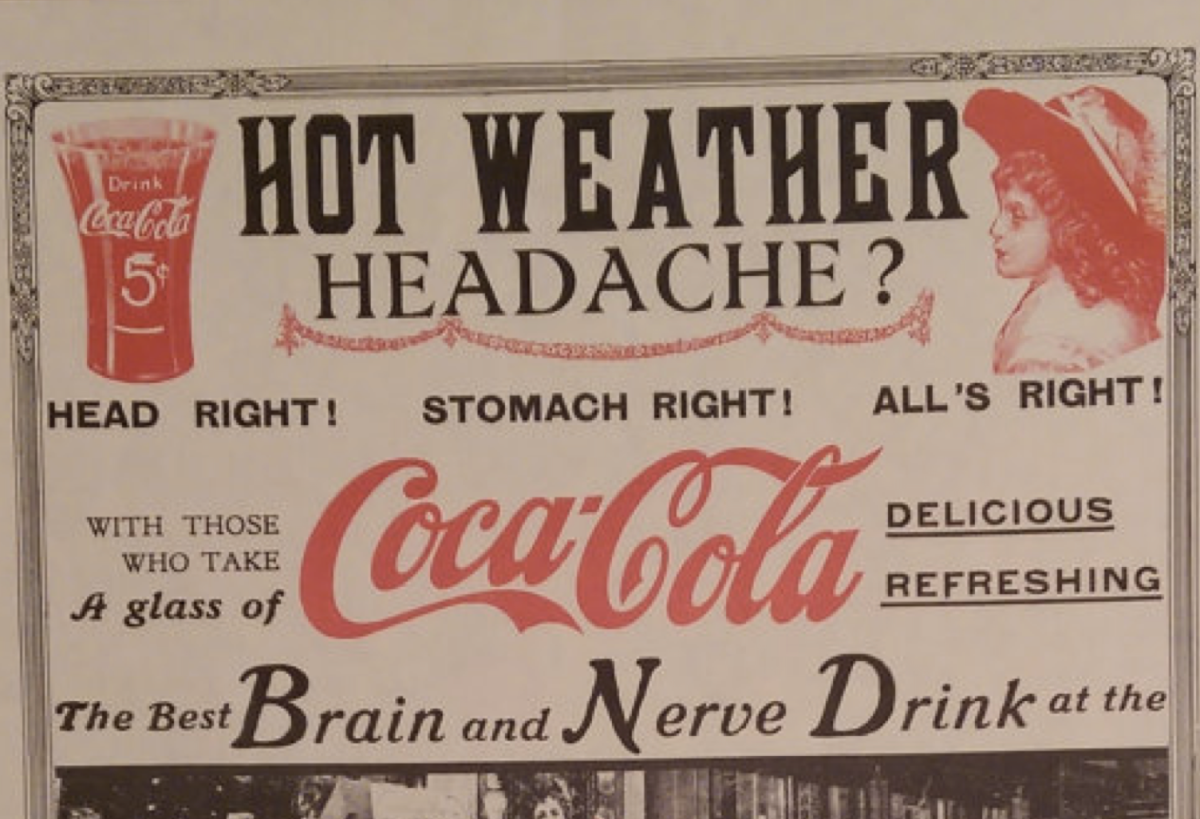 Coca Cola originally contained cocaine and was marketed as a miracle drink that could help with many different ailments and health issues. It was called the "brain and nerve" drink on some old advertisements. 