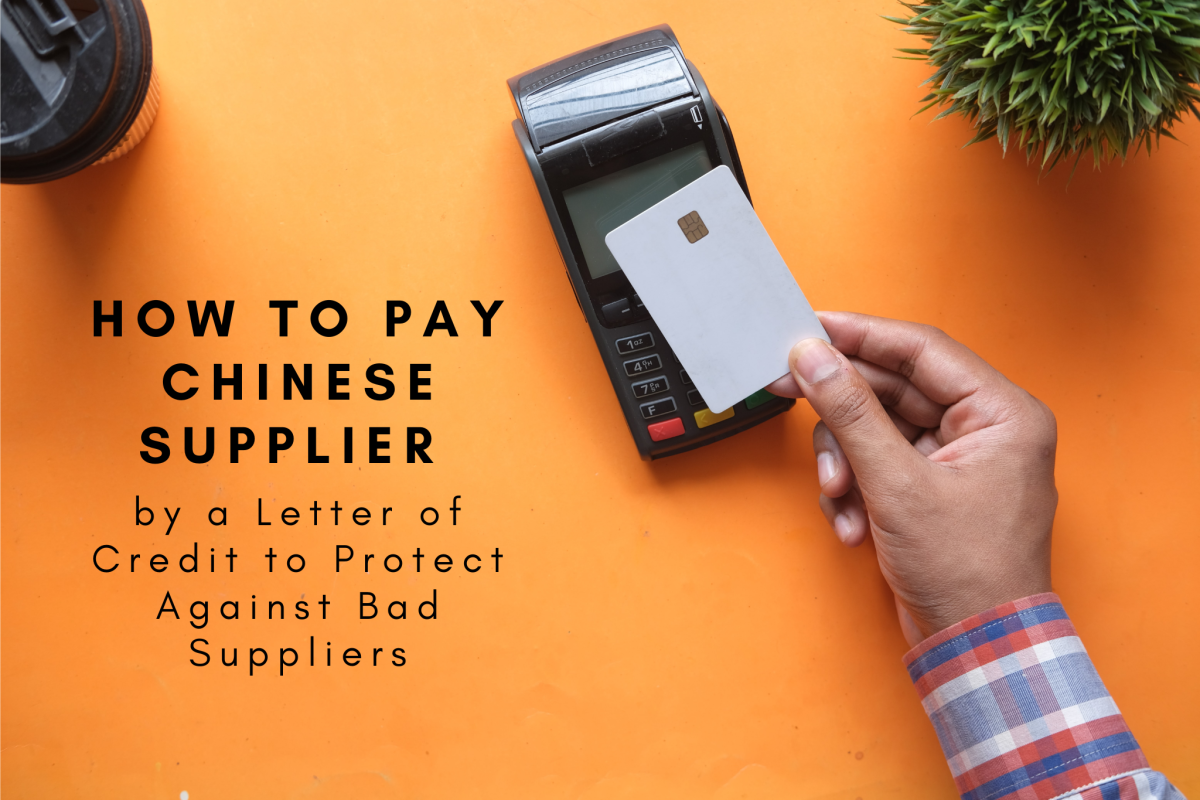 How to Pay Chinese Suppliers by a Letter of Credit to Protect Against Bad Suppliers