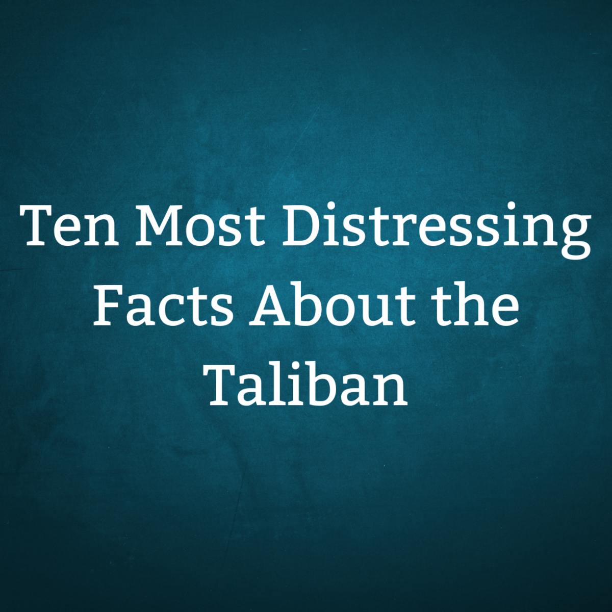 Ten of the most distressing facts about the Taliban. 