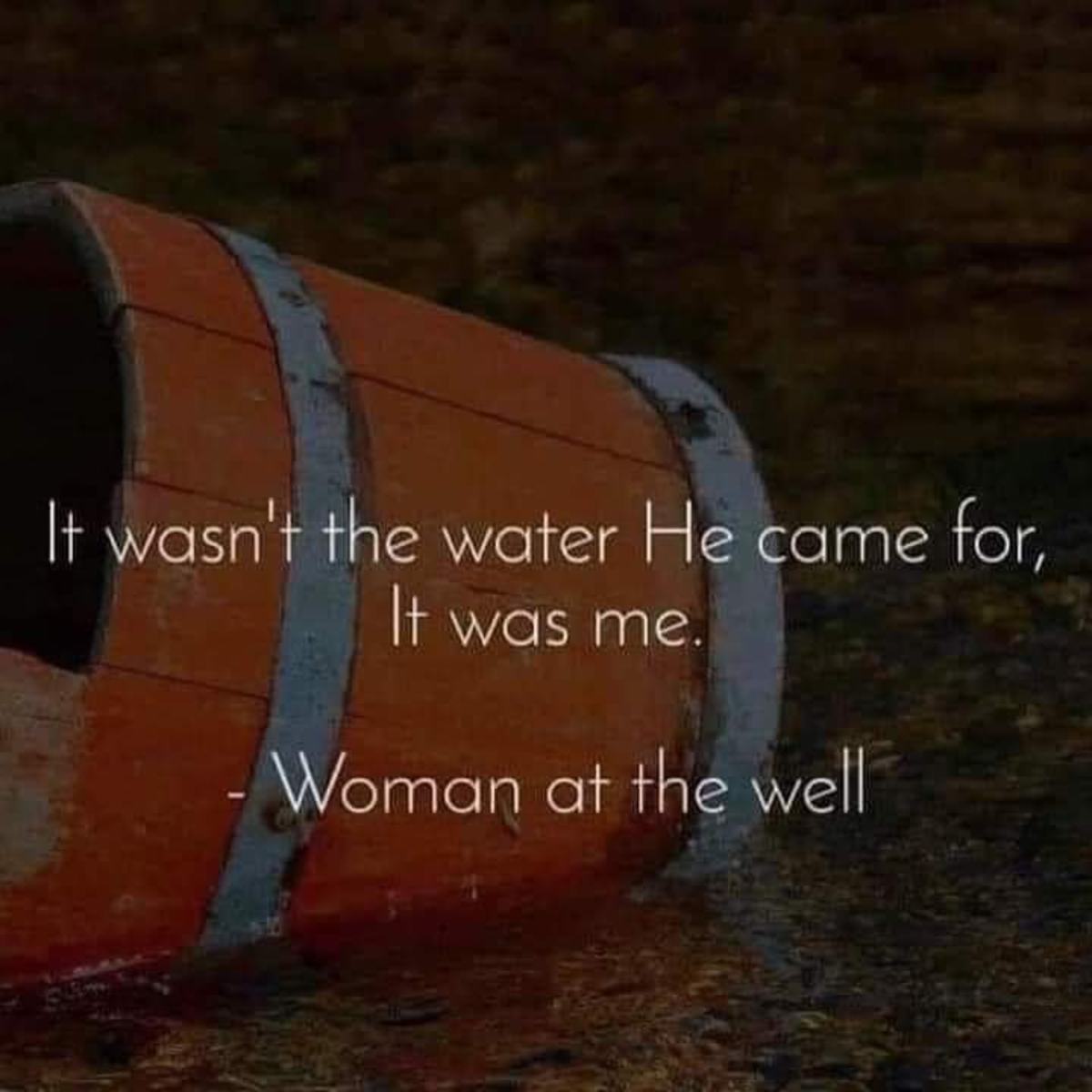 It Wasn't the Water That Jesus Came for, It Was the Woman at the Well.