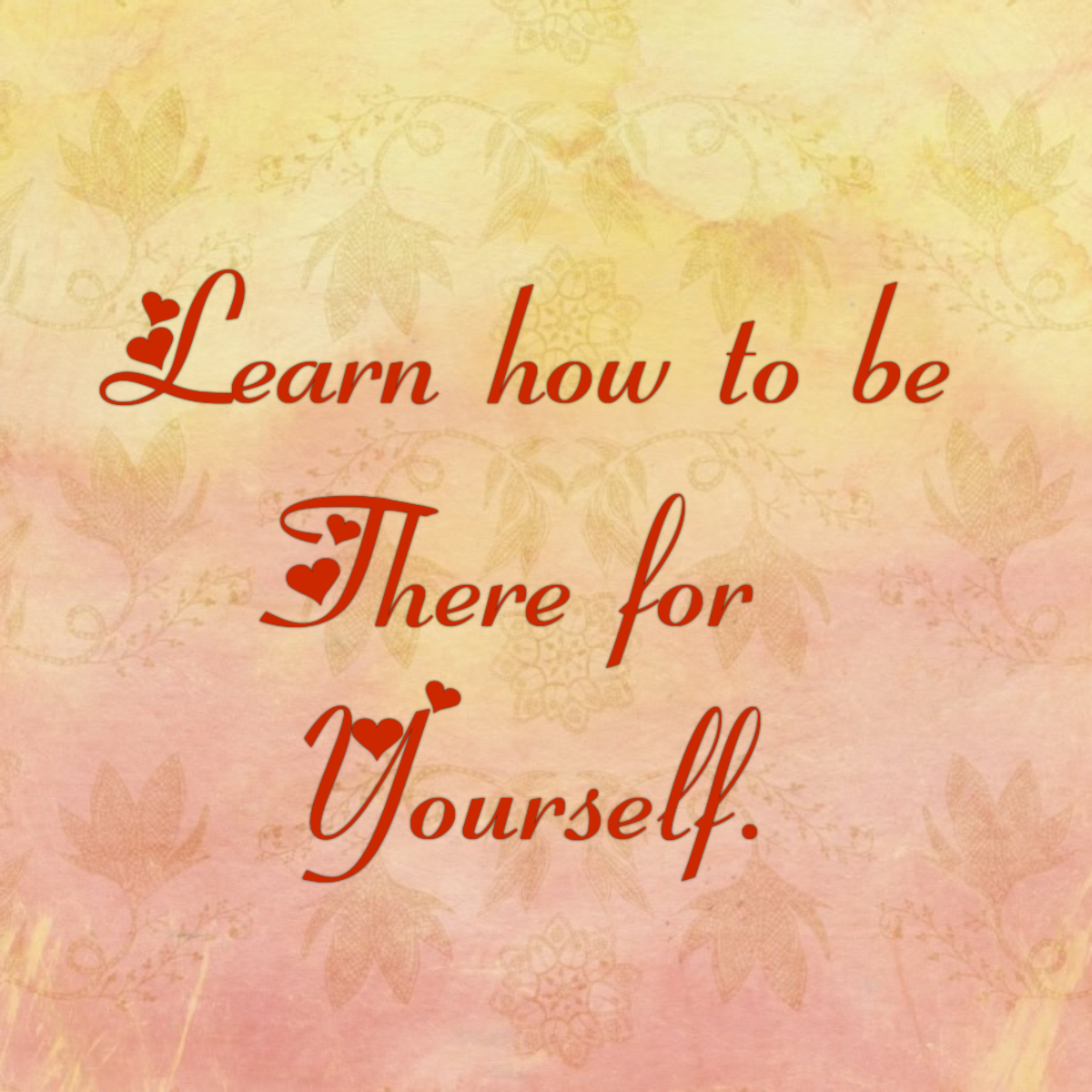 Learn How to Be There for Yourself.