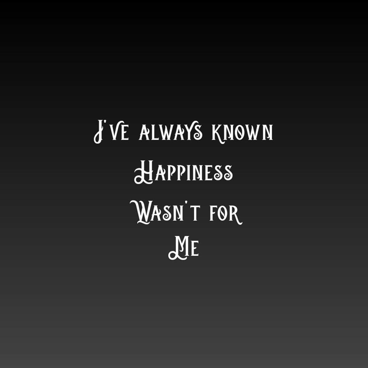 I've Always Known Happiness Wasn't For Me.