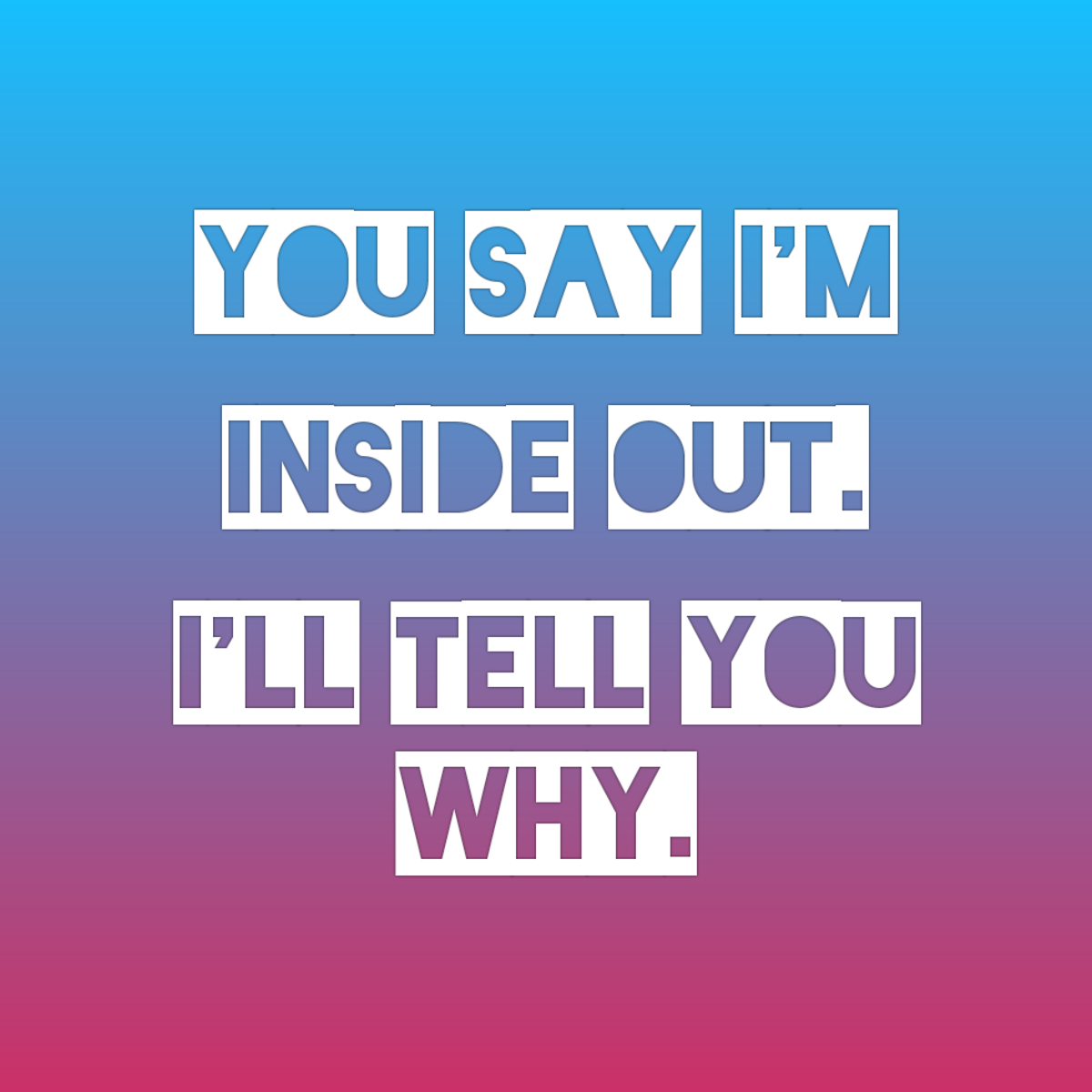 You Say I'm Inside Out, I'll Tell You Why.
