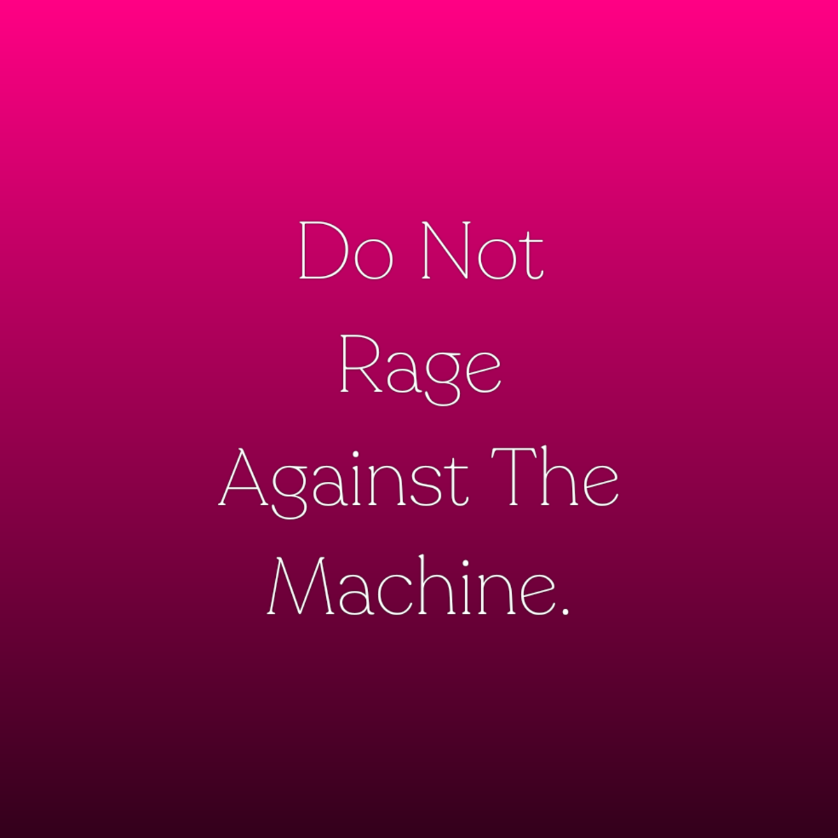 Do Not Rage Against The Machine.