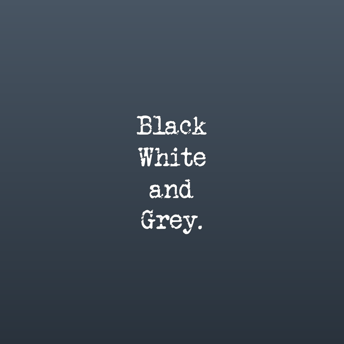 Black, White, and Grey.