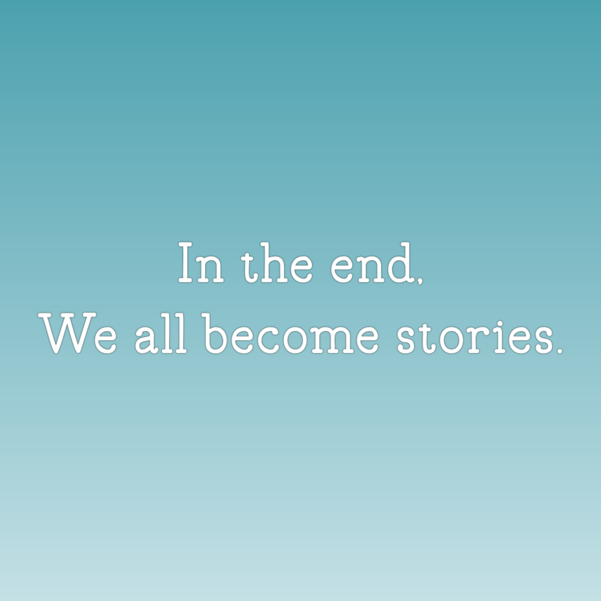 In the End We All Become Stories.