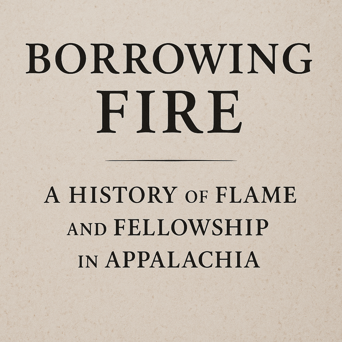 Borrowing Fire: A History of Flame and Fellowship in Appalachia